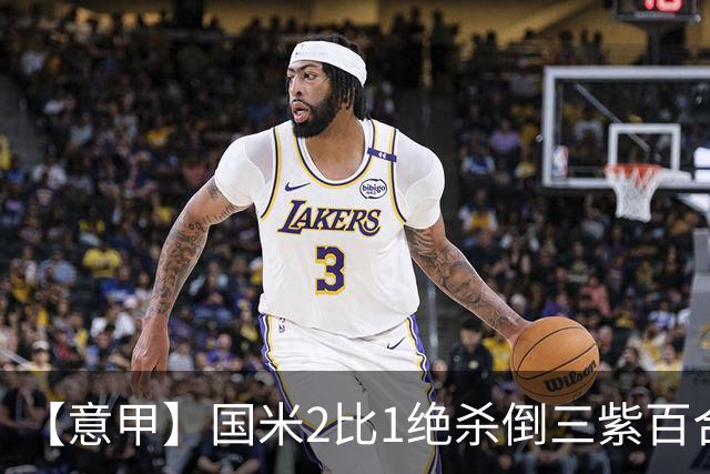 【意甲】国米2比1绝杀倒三紫百合，图拉姆绝平+造点
