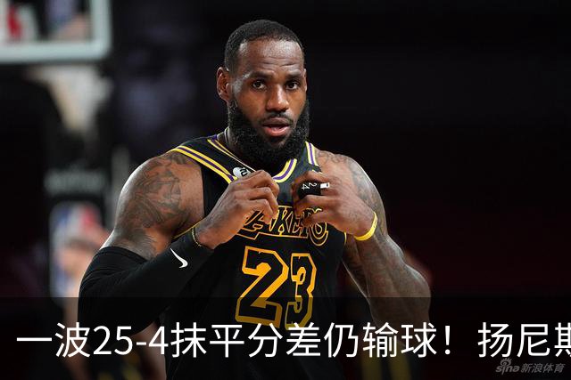 一波25-4抹平分差仍输球！扬尼斯6犯在场-20背锅：鼓励全队显苍白