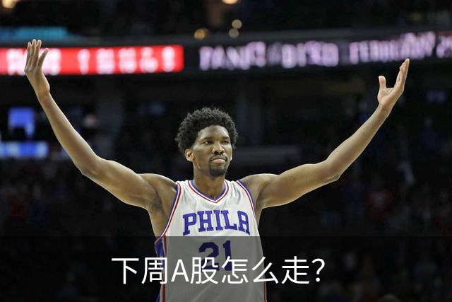 下周A股怎么走？