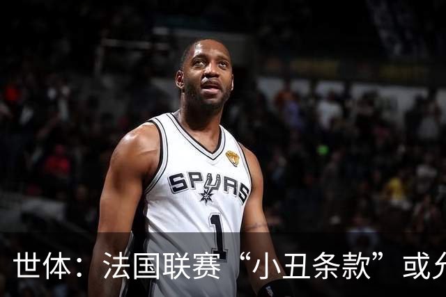 世体：法国联赛“小丑条款”或允许巴黎冬窗前引援