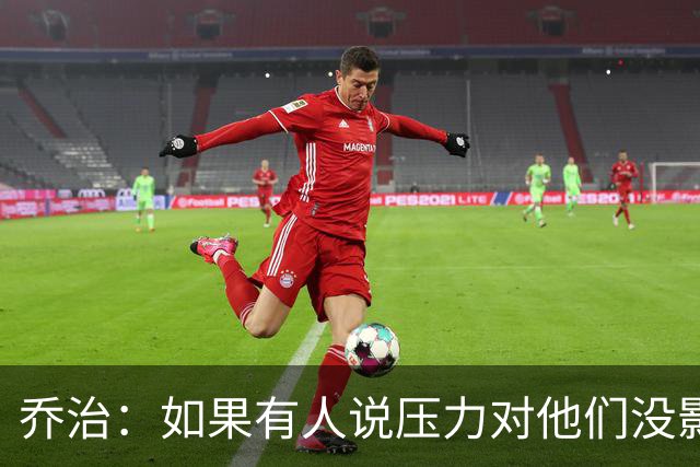 乔治：如果有人说压力对他们没影响那是在撒谎 你必须相信自己
