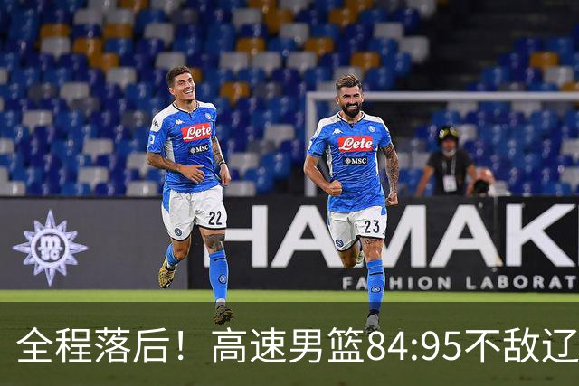 全程落后！高速男篮84:95不敌辽宁，遭遇开门黑
