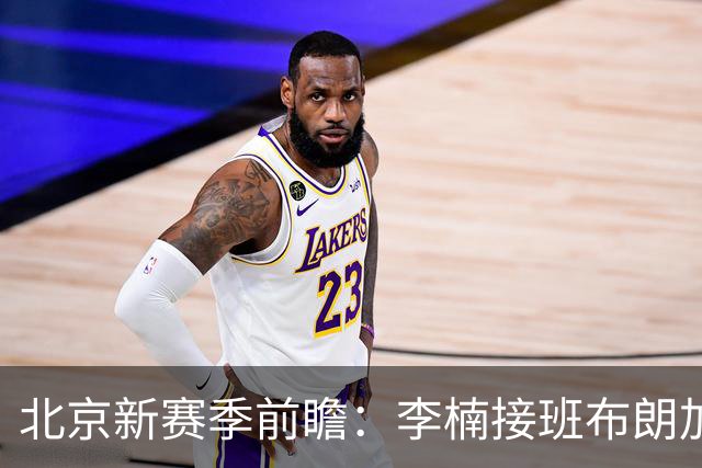 北京新赛季前瞻：李楠接班布朗加盟，健康成争冠X因素
