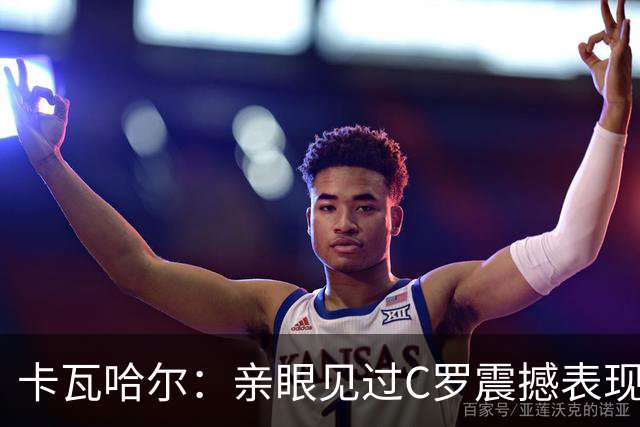 卡瓦哈尔：亲眼见过C罗震撼表现 佩服C罗劳尔等人常年是皇马主力