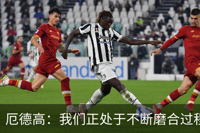 厄德高：我们正处于不断磨合过程中，我感觉球队每周都在变得更好