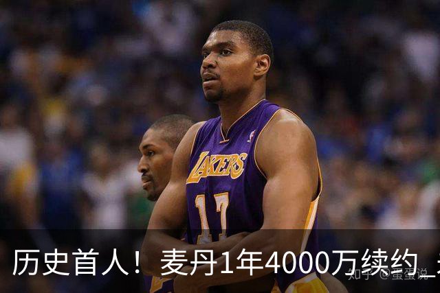 历史首人！麦丹1年4000万续约 未来四年1.24亿两年后还可重签顶薪