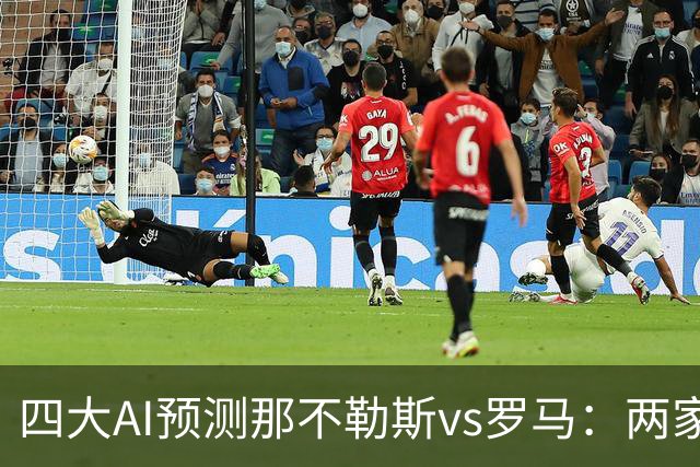 四大AI预测那不勒斯vs罗马：两家看好客胜，两家倾向平局
