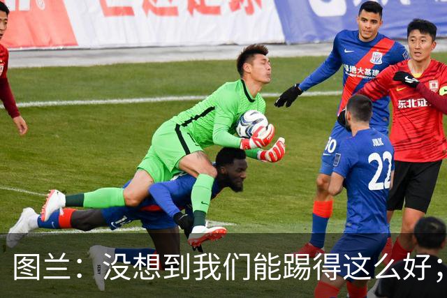 图兰：没想到我们能踢得这么好；我在马竞学到了很多防守知识