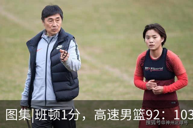 图集|班顿1分，高速男篮92：103不敌北京首钢，连胜被终结