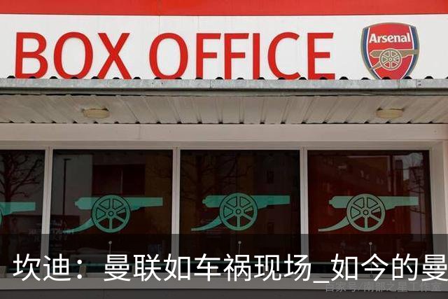 坎迪：曼联如车祸现场 如今的曼联和曼城已经彻底互换了身份