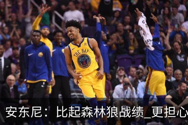 安东尼：比起森林狼战绩 更担心爱德华兹复出后膝盖能否顶得住