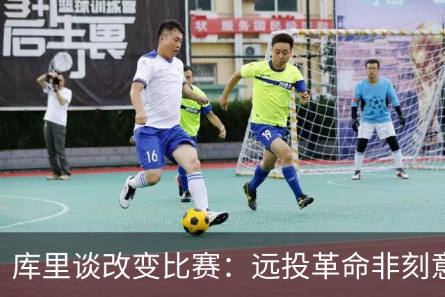库里谈改变比赛：远投革命非刻意 庆幸身处三分时代