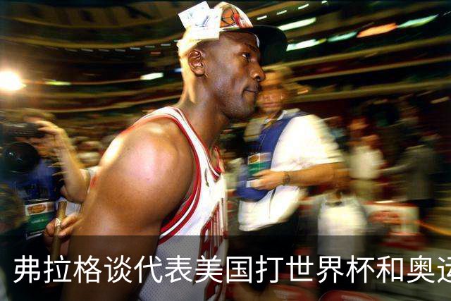 弗拉格谈代表美国打世界杯&奥运会：若被征召 我非常愿意为国效力