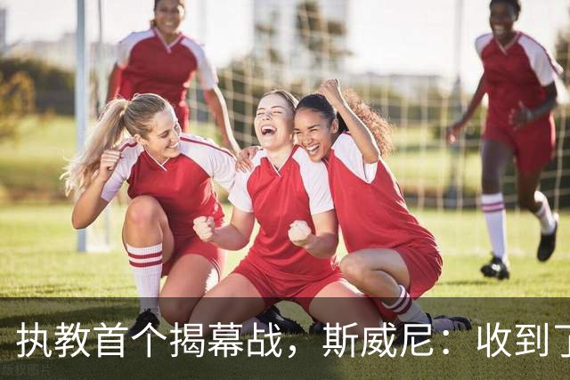 执教首个揭幕战，斯威尼：收到了太多人消息，我们已做好准备