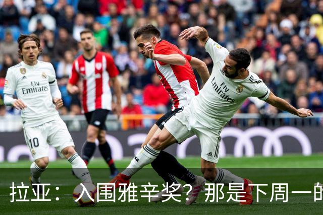 拉亚：入围雅辛奖？那是下周一的事，现在要专注于明天的比赛