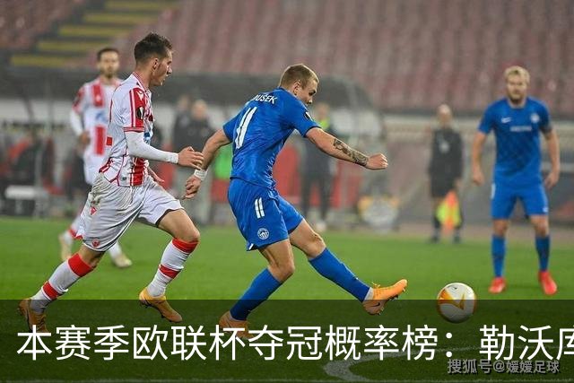 本赛季欧联杯夺冠概率榜：勒沃库森最高，尤文本菲卡米兰前四