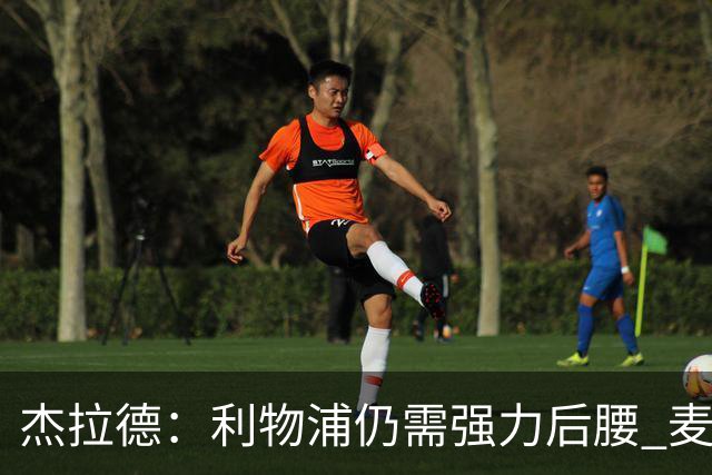 杰拉德：利物浦仍需强力后腰 麦卡很好但不是顶级