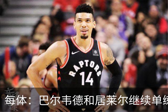 每体：巴尔韦德和居莱尔继续单练，不过预计他们能出战桑坦德竞技