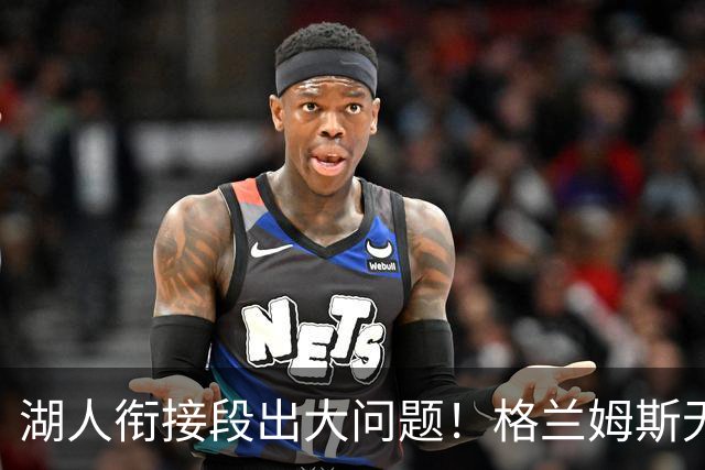 湖人衔接段出大问题！格兰姆斯无球权状态拉胯，塞克斯顿乱打引崩盘