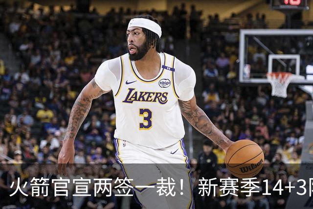 火箭官宣两签一裁！新赛季14+3阵容出炉：杜兰特申京领衔冲冠