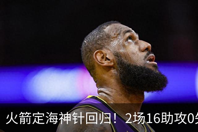 火箭定海神针回归！2场16助攻0失误 完美发挥已令球队蜕变