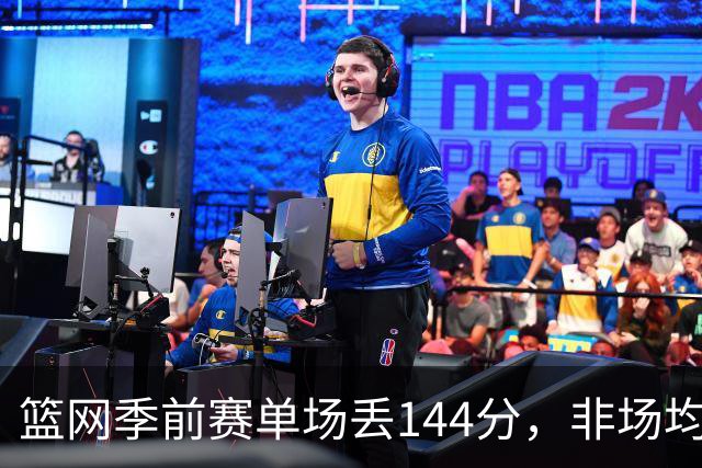 篮网季前赛单场丢144分，非场均数据