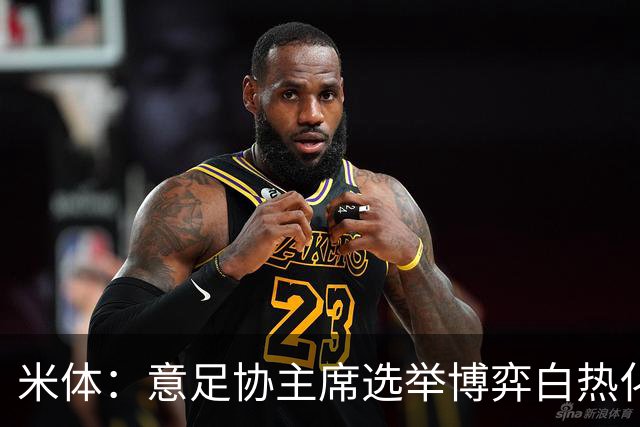 米体：意足协主席选举博弈白热化，14家俱乐部今日线上开会讨论人选