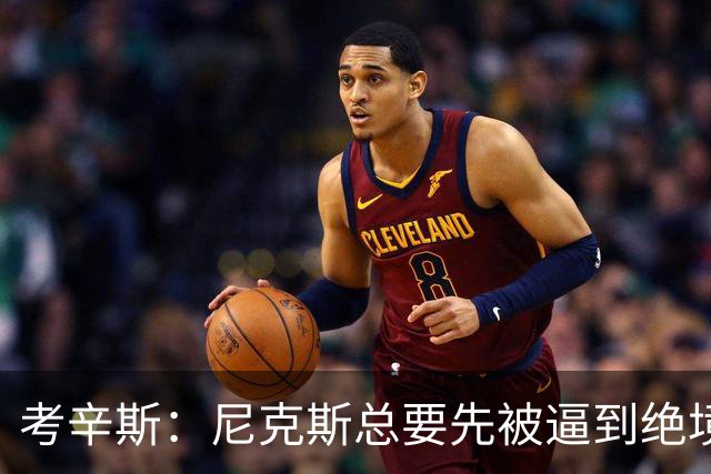 考辛斯：尼克斯总要先被逼到绝境，才会踩下油门