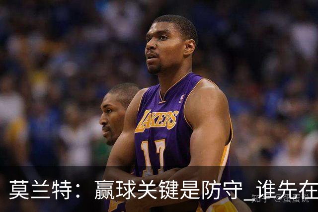 莫兰特：赢球关键是防守 谁先在防守端认真起来谁就能赢