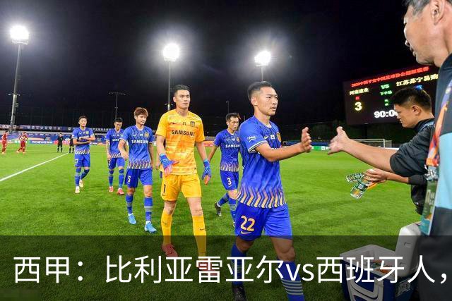 西甲：比利亚雷亚尔vs西班牙人，佩雷斯表示“关键是专注于自己”
