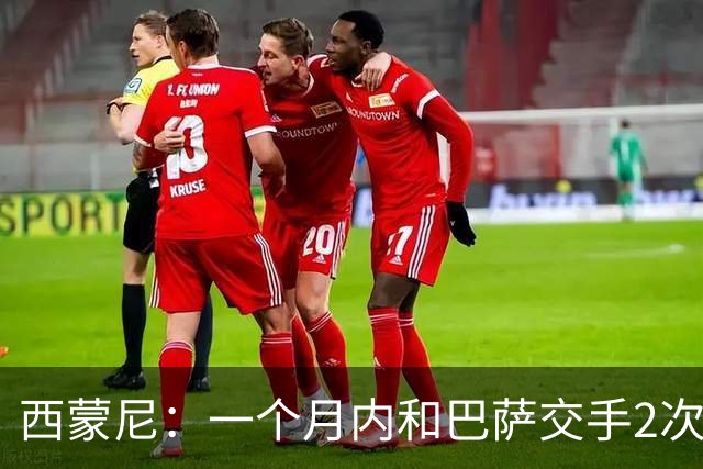 西蒙尼：一个月内和巴萨交手2次？每年都是这么安排的