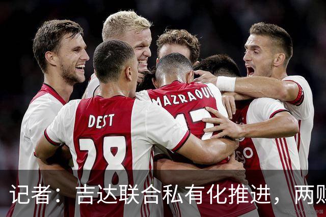 记者：吉达联合私有化推进，两财团已报价