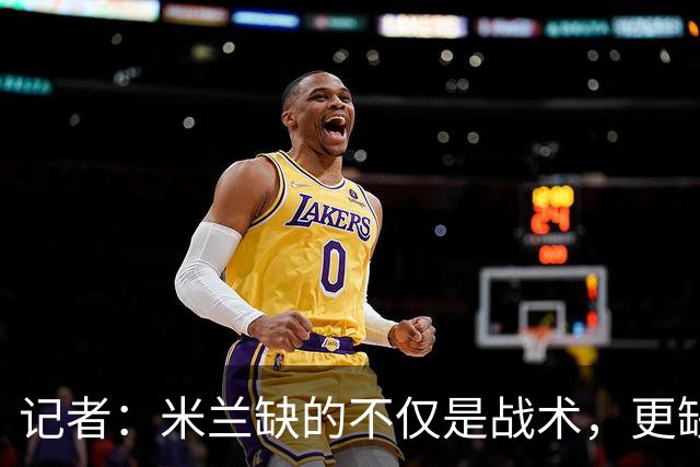 记者：米兰缺的不仅是战术，更缺少掌控全局、重塑秩序的领导者