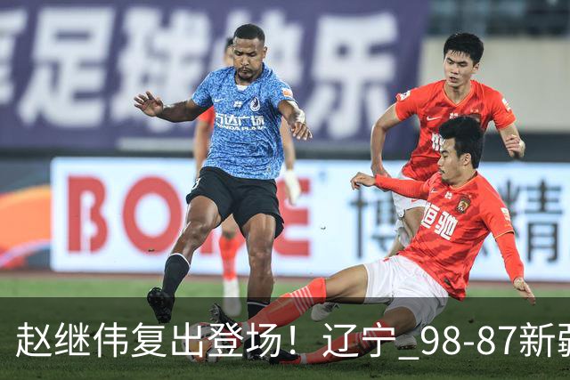 赵继伟复出登场！辽宁 98-87新疆四战全胜 库珀 27+5+11 主导全场
