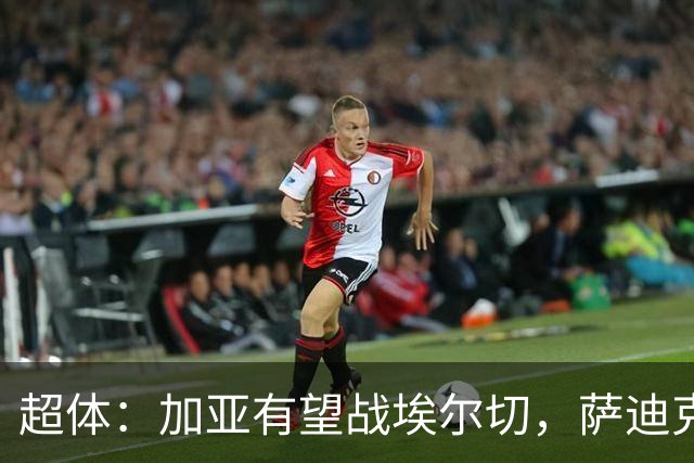 超体：加亚有望战埃尔切，萨迪克首堂合练，奥托尔比恐重伤