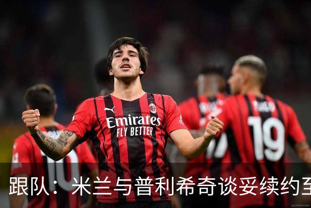 跟队：米兰与普利希奇谈妥续约至2031年，未来几小时内签约
