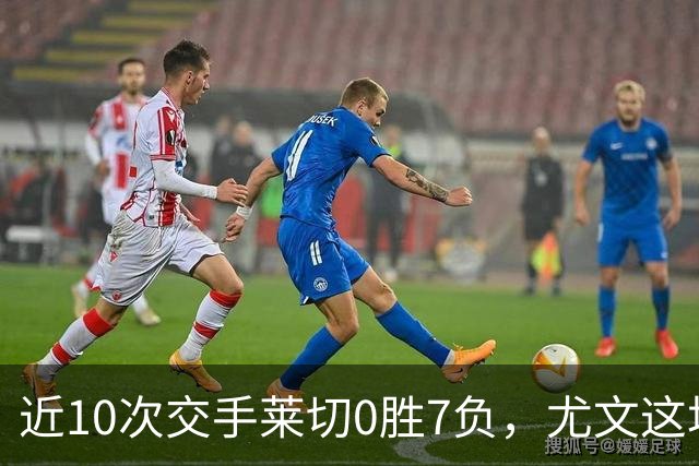 近10次交手莱切0胜7负，尤文这场首发押上两名新援