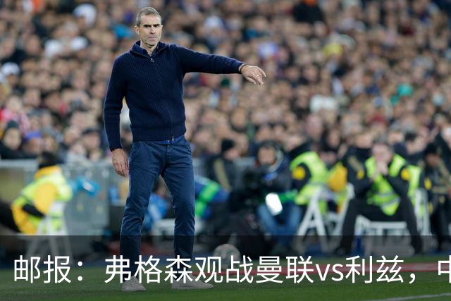 邮报：弗格森观战曼联vs利兹，中场休息时遭利兹球迷辱骂