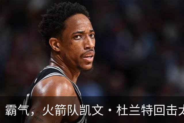 霸气，火箭队凯文·杜兰特回击太阳队老板关于交易得到他的言论
