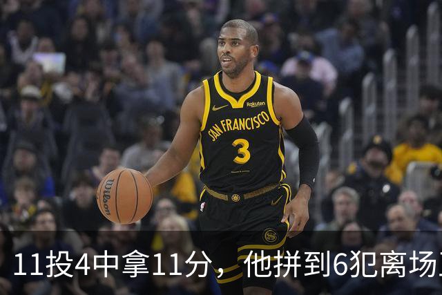 11投4中拿11分，他拼到6犯离场正负值-7
