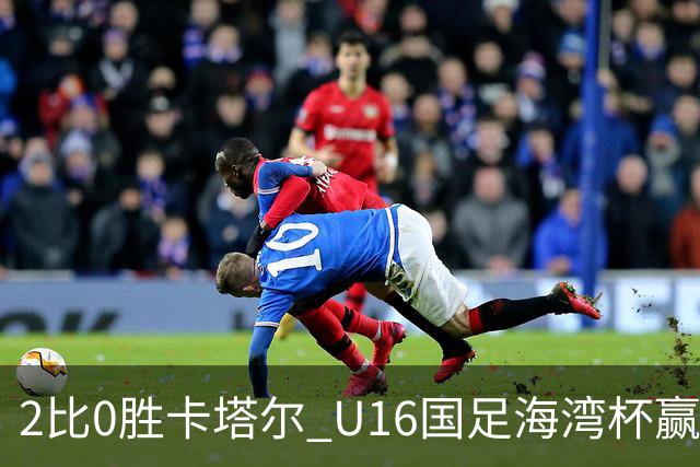 2比0胜卡塔尔 U16国足海湾杯赢得开门红