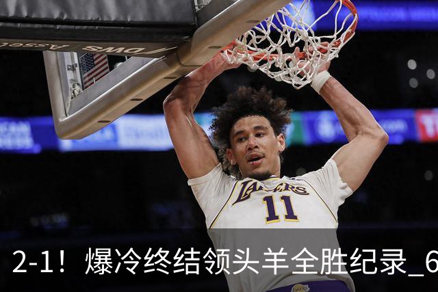 2-1！爆冷终结领头羊全胜纪录 6.3亿新贵强势复苏 近7场6胜+欧冠全胜