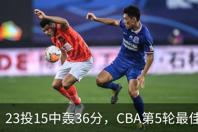 23投15中轰36分，CBA第5轮最佳候选出炉