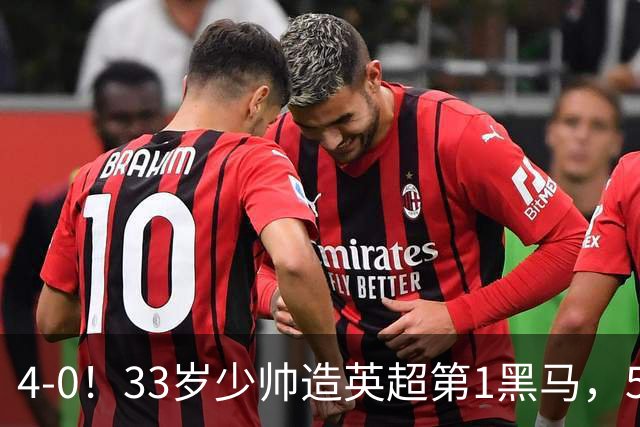 4-0！33岁少帅造英超第1黑马，5连胜赛季10场轰29球紧追巴萨拜仁