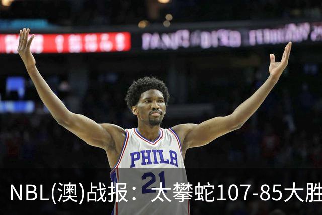 NBL(澳)战报：太攀蛇107-85大胜子弹，杰克-麦克维23+2+2